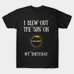 I Blew Out The Sun On 4 8 2024 My Birthday Total Solar Eclipse T-Shirt